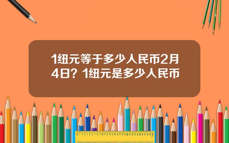 1纽元等于多少人民币2月4日？1纽元是多少人民币