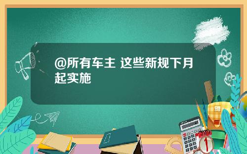 @所有车主 这些新规下月起实施