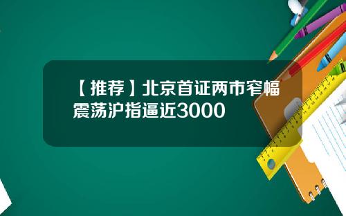 【推荐】北京首证两市窄幅震荡沪指逼近3000