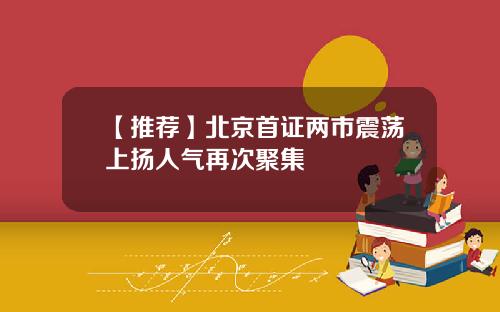 【推荐】北京首证两市震荡上扬人气再次聚集