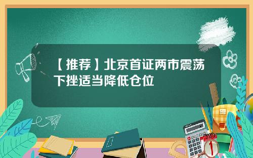 【推荐】北京首证两市震荡下挫适当降低仓位