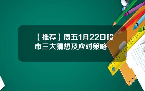 【推荐】周五1月22日股市三大猜想及应对策略