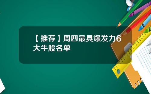 【推荐】周四最具爆发力6大牛股名单