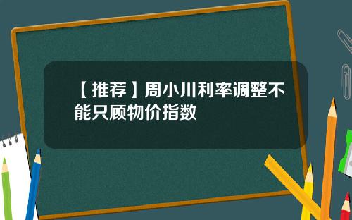 【推荐】周小川利率调整不能只顾物价指数