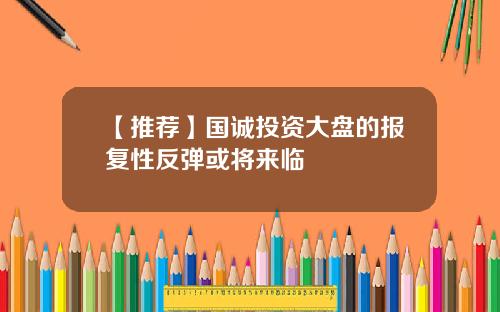 【推荐】国诚投资大盘的报复性反弹或将来临