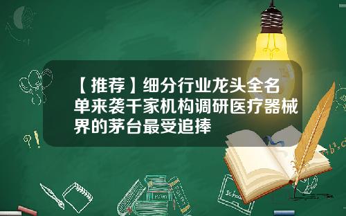 【推荐】细分行业龙头全名单来袭千家机构调研医疗器械界的茅台最受追捧