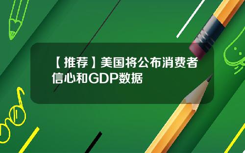 【推荐】美国将公布消费者信心和GDP数据