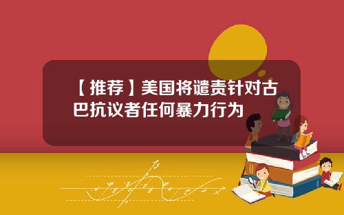 【推荐】美国将谴责针对古巴抗议者任何暴力行为