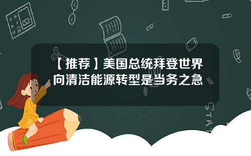 【推荐】美国总统拜登世界向清洁能源转型是当务之急