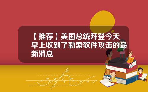 【推荐】美国总统拜登今天早上收到了勒索软件攻击的最新消息