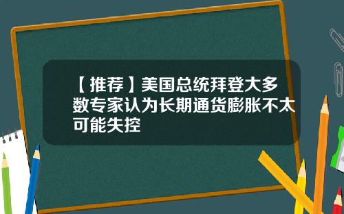 【推荐】美国总统拜登大多数专家认为长期通货膨胀不太可能失控