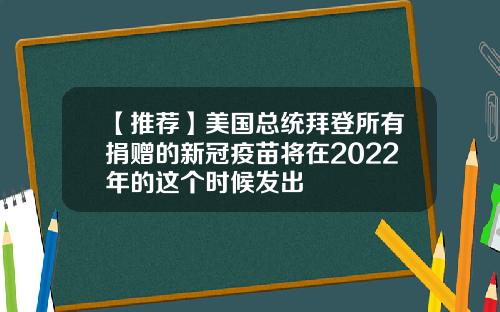 【推荐】美国总统拜登所有捐赠的新冠疫苗将在2022年的这个时候发出