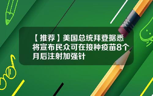 【推荐】美国总统拜登据悉将宣布民众可在接种疫苗8个月后注射加强针