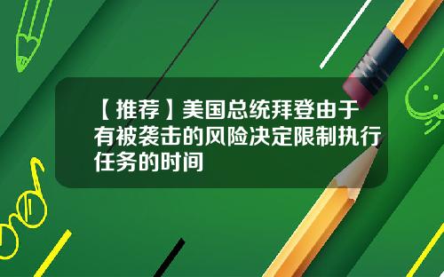 【推荐】美国总统拜登由于有被袭击的风险决定限制执行任务的时间