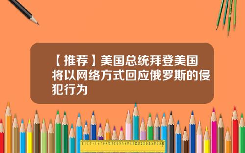 【推荐】美国总统拜登美国将以网络方式回应俄罗斯的侵犯行为