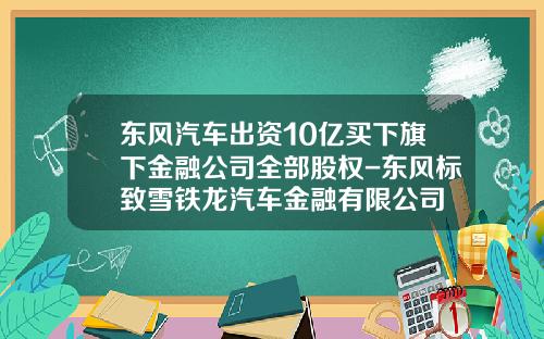 东风汽车出资10亿买下旗下金融公司全部股权-东风标致雪铁龙汽车金融有限公司