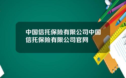 中国信托保险有限公司中国信托保险有限公司官网