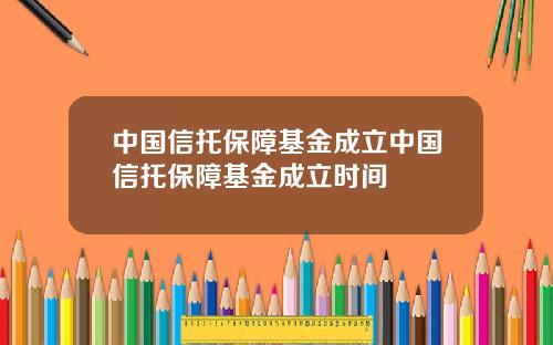 中国信托保障基金成立中国信托保障基金成立时间