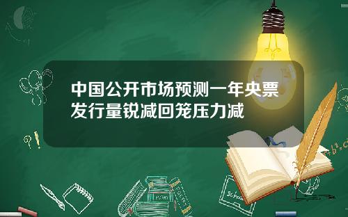 中国公开市场预测一年央票发行量锐减回笼压力减