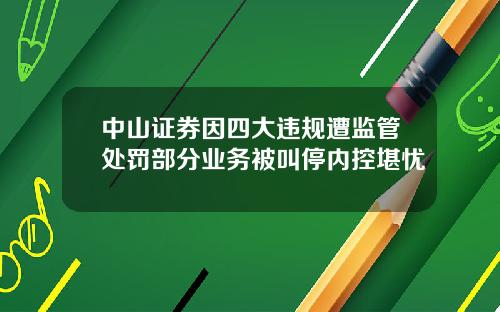 中山证券因四大违规遭监管处罚部分业务被叫停内控堪忧