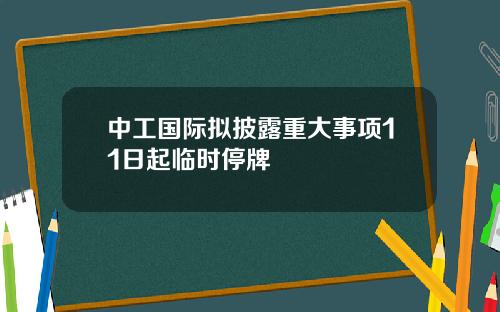 中工国际拟披露重大事项11日起临时停牌