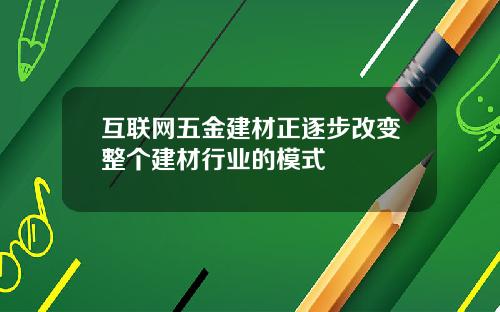 互联网五金建材正逐步改变整个建材行业的模式