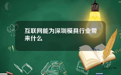 互联网能为深圳模具行业带来什么