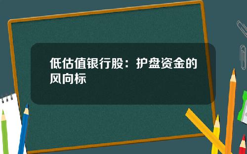 低估值银行股：护盘资金的风向标