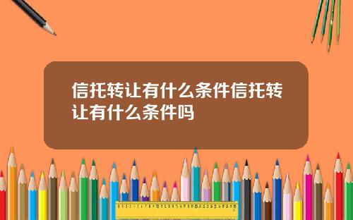 信托转让有什么条件信托转让有什么条件吗