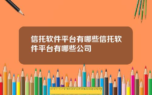 信托软件平台有哪些信托软件平台有哪些公司