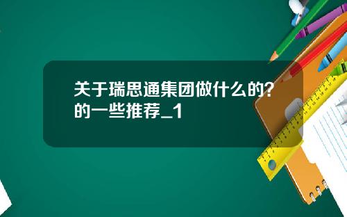 关于瑞思通集团做什么的？的一些推荐_1