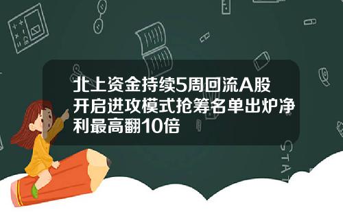 北上资金持续5周回流A股开启进攻模式抢筹名单出炉净利最高翻10倍