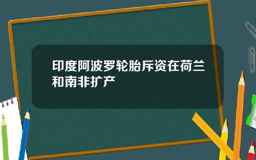 印度阿波罗轮胎斥资在荷兰和南非扩产