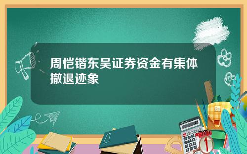 周恺锴东吴证券资金有集体撤退迹象