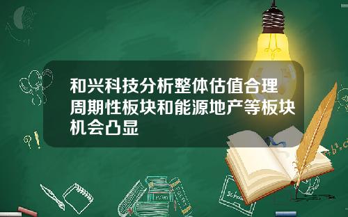 和兴科技分析整体估值合理周期性板块和能源地产等板块机会凸显