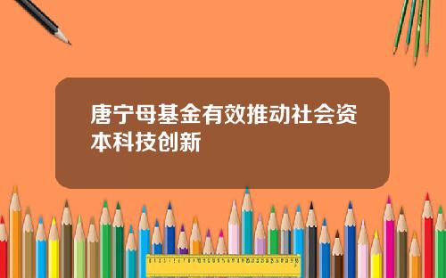 唐宁母基金有效推动社会资本科技创新