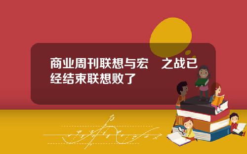 商业周刊联想与宏碁之战已经结束联想败了