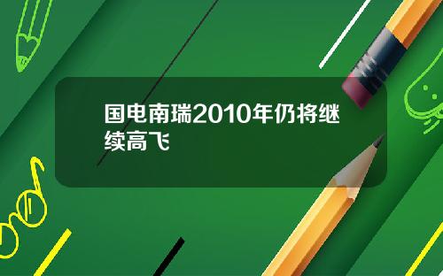 国电南瑞2010年仍将继续高飞