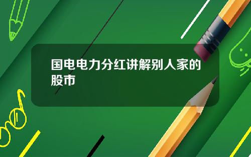 国电电力分红讲解别人家的股市