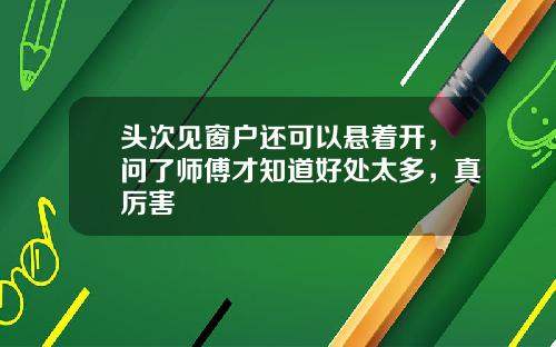 头次见窗户还可以悬着开，问了师傅才知道好处太多，真厉害