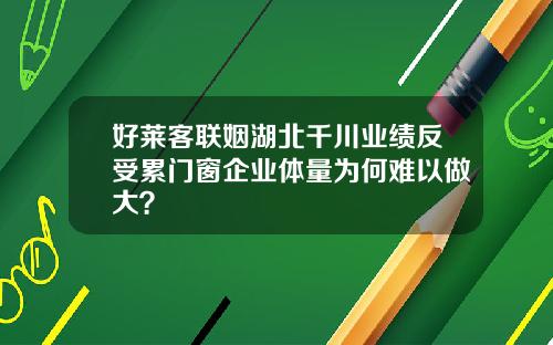 好莱客联姻湖北千川业绩反受累门窗企业体量为何难以做大？