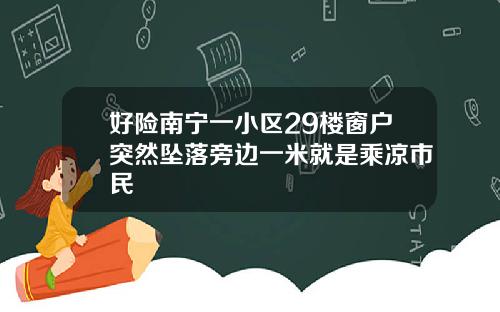 好险南宁一小区29楼窗户突然坠落旁边一米就是乘凉市民