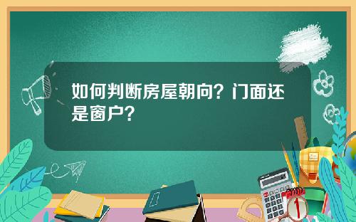 如何判断房屋朝向？门面还是窗户？