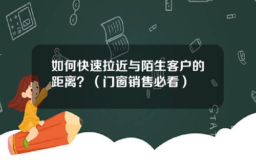 如何快速拉近与陌生客户的距离？（门窗销售必看）