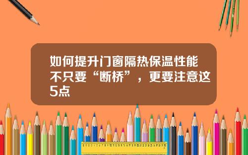 如何提升门窗隔热保温性能不只要“断桥”，更要注意这5点