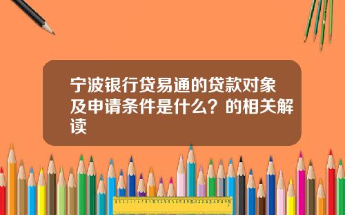 宁波银行贷易通的贷款对象及申请条件是什么？的相关解读