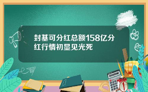 封基可分红总额158亿分红行情初显见光死