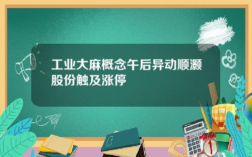 工业大麻概念午后异动顺灏股份触及涨停