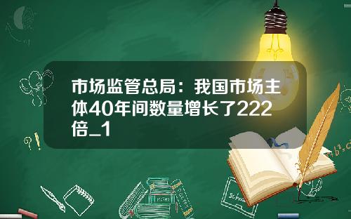 市场监管总局：我国市场主体40年间数量增长了222倍_1