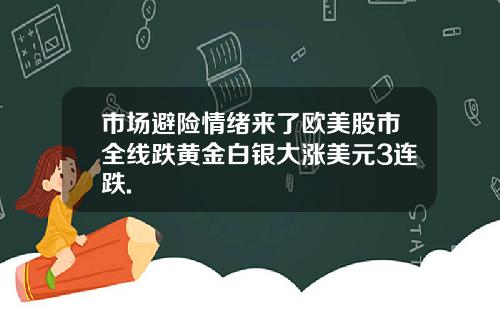 市场避险情绪来了欧美股市全线跌黄金白银大涨美元3连跌.